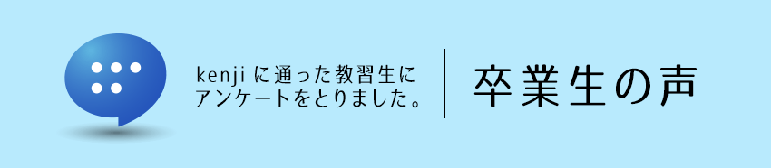 kenjiに通った教習生にアンケートをとりました。卒業生の声